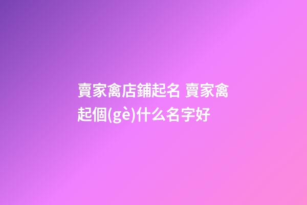 賣家禽店鋪起名 賣家禽起個(gè)什么名字好-第1張-店鋪起名-玄機(jī)派